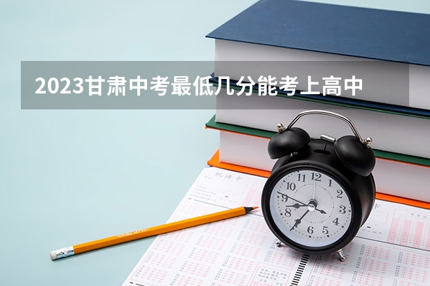 2023甘肃中考最低几分能考上高中 如何快速提高成绩