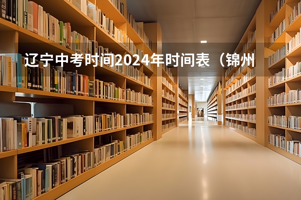 辽宁中考时间2024年时间表（锦州中考分数线）