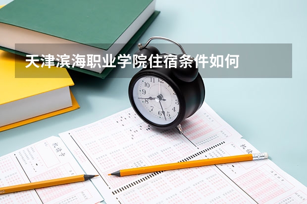 天津滨海职业学院住宿条件如何