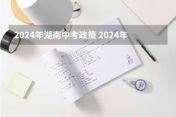 2024年湖南中考政策 2024年中考新政策
