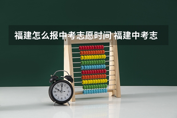 福建怎么报中考志愿时间 福建中考志愿填报规则？