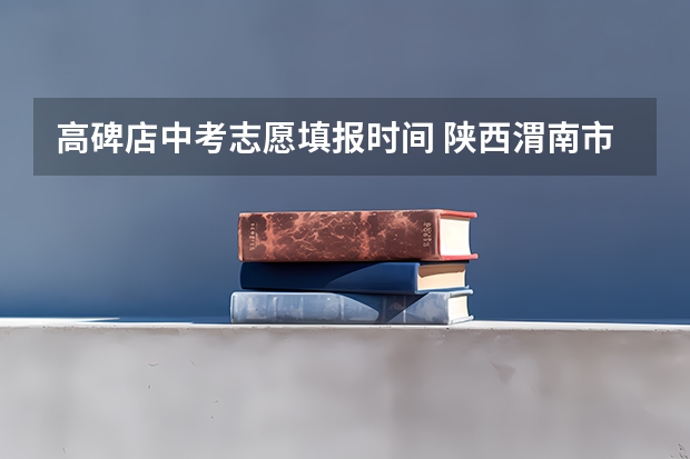 高碑店中考志愿填报时间 陕西渭南市中考志愿填报说明 7月24日-7月30日