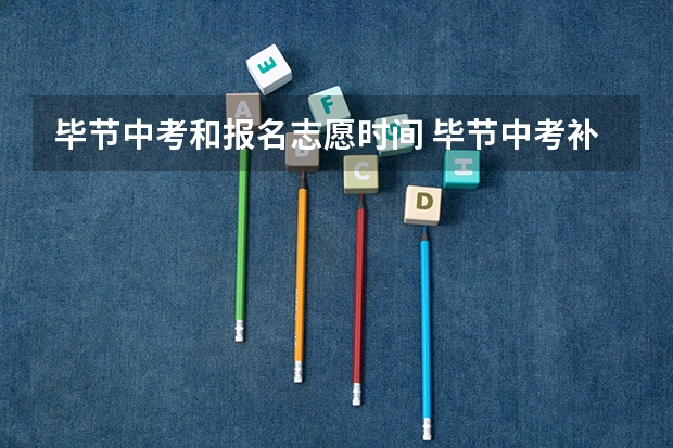 毕节中考和报名志愿时间 毕节中考补录时间