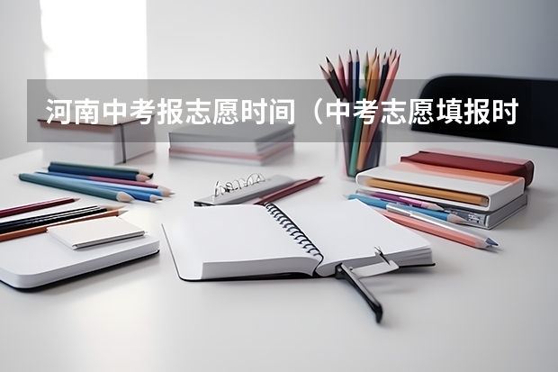 河南中考报志愿时间（中考志愿填报时间）