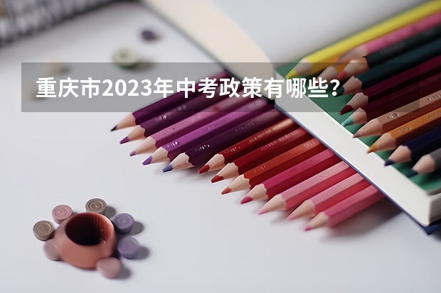 重庆市2023年中考政策有哪些？