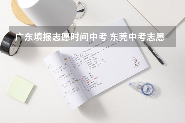 广东填报志愿时间中考 东莞中考志愿填报时间