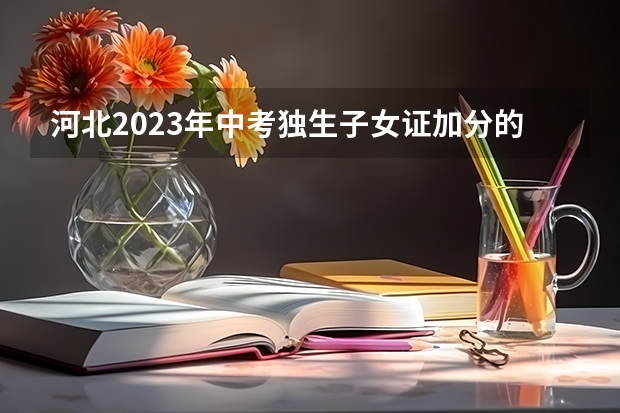 河北2023年中考独生子女证加分的相关材料有哪些
