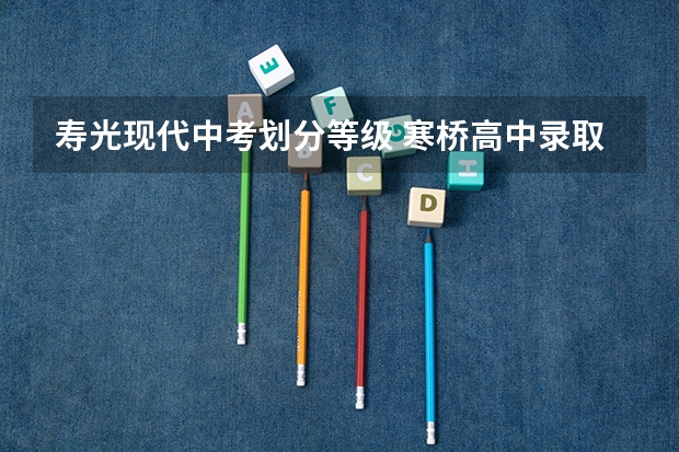 寿光现代中考划分等级 寒桥高中录取分数线