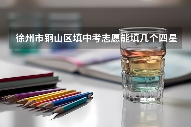 徐州市铜山区填中考志愿能填几个四星级高中 徐州中考报名时间2023