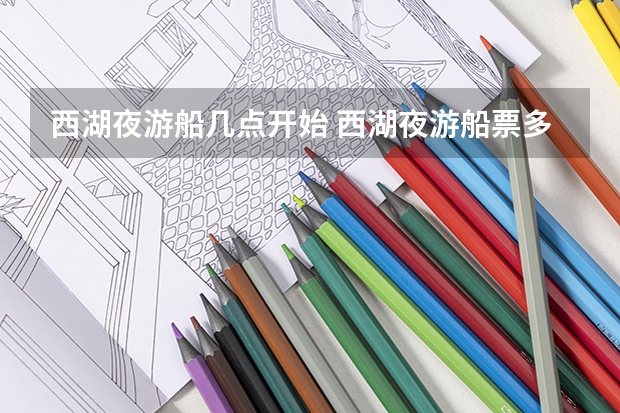 西湖夜游船几点开始 西湖夜游船票多少钱2024