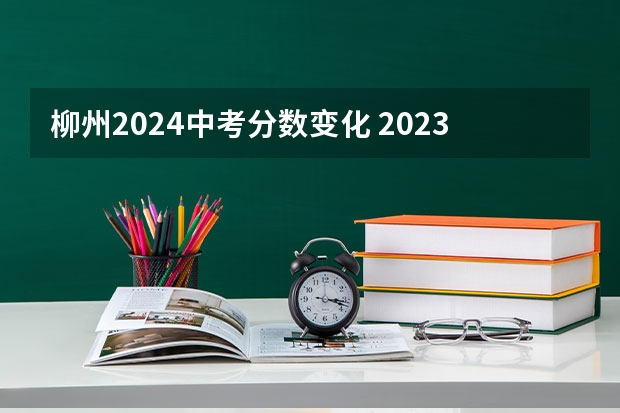 柳州2024中考分数变化 2023柳州中考分数线公布