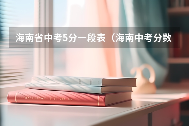 海南省中考5分一段表（海南中考分数段）