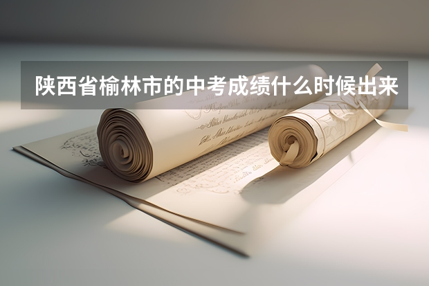 陕西省榆林市的中考成绩什么时候出来？