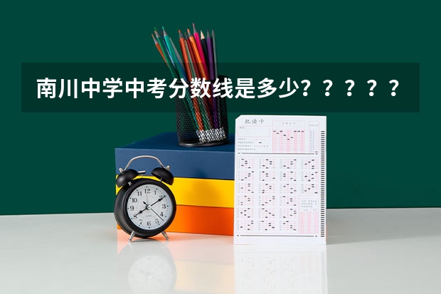 南川中学中考分数线是多少？？？？？