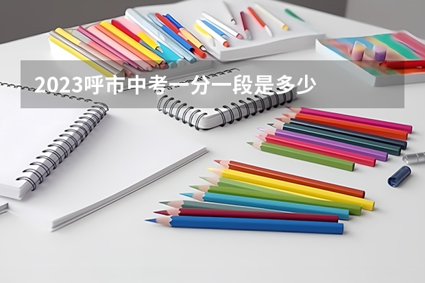 2023呼市中考一分一段是多少