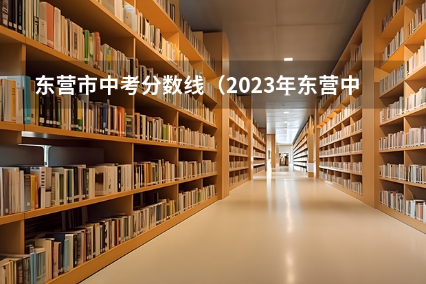 东营市中考分数线（2023年东营中考分数线公布）