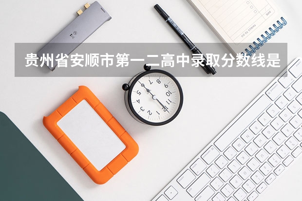 贵州省安顺市第一二高中录取分数线是多少还有民中，中考分数线是多少