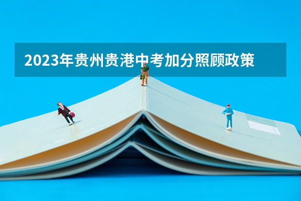 2023年贵州贵港中考加分照顾政策公布 2023年中考特长生加分政策是怎样的？