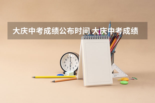 大庆中考成绩公布时间 大庆中考成绩