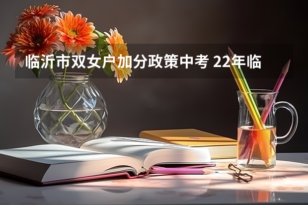 临沂市双女户加分政策中考 22年临颍县双女户中考怎样加分怎样申请
