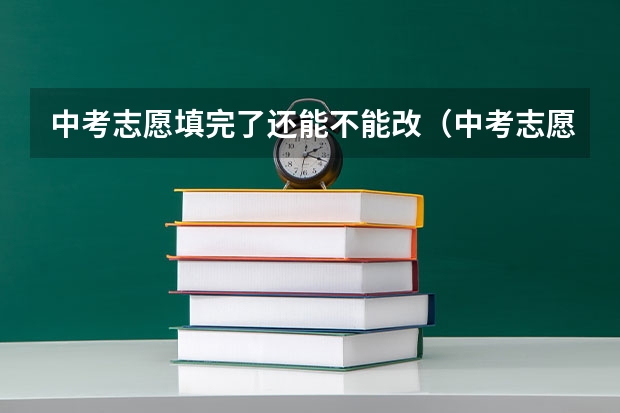 中考志愿填完了还能不能改（中考志愿截止时间2023）