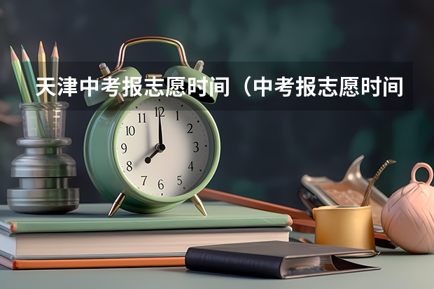 天津中考报志愿时间（中考报志愿时间和截止时间）