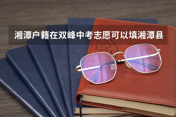 湘潭户籍在双峰中考志愿可以填湘潭县中职学校吗？