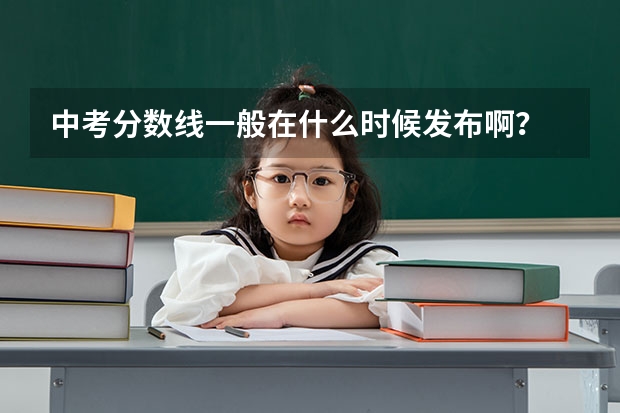 中考分数线一般在什么时候发布啊？