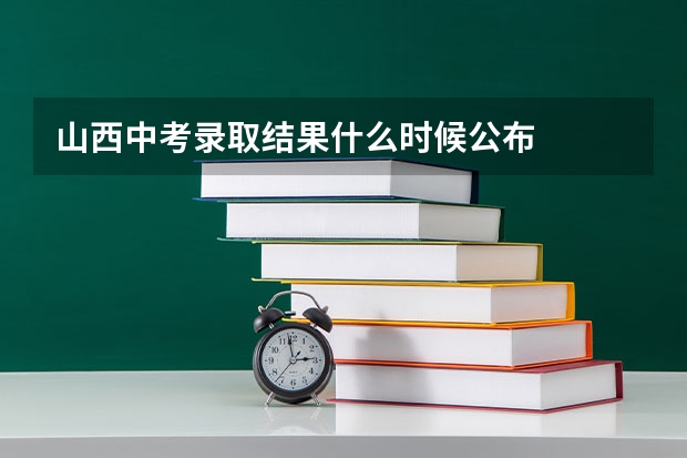 山西中考录取结果什么时候公布