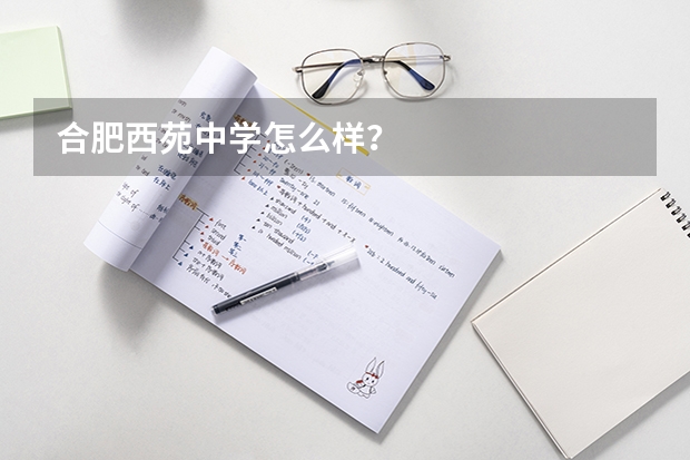合肥西苑中学怎么样？
