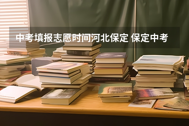 中考填报志愿时间河北保定 保定中考志愿查询时间