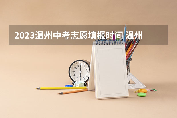 2023温州中考志愿填报时间 温州中考分数线公布时间