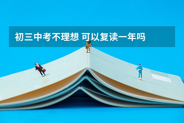 初三中考不理想 可以复读一年吗