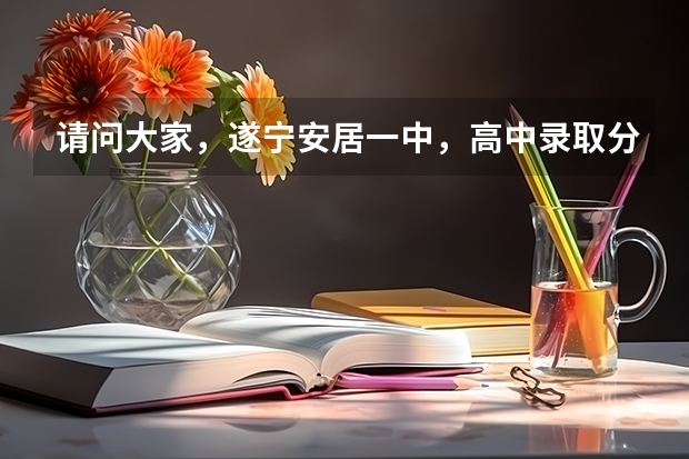 请问大家，遂宁安居一中，高中录取分数线是多少？