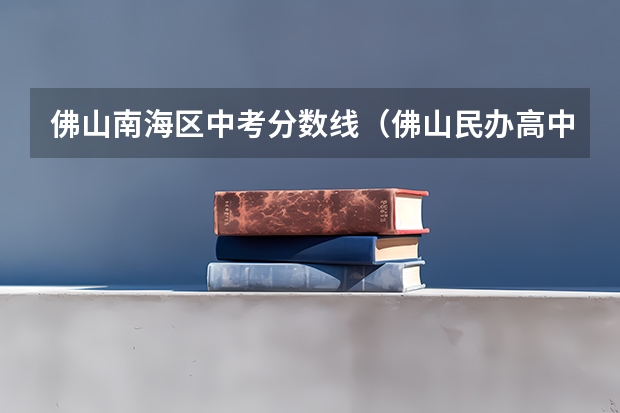 佛山南海区中考分数线（佛山民办高中学校排名及分数线）