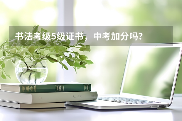 书法考级5级证书，中考加分吗？