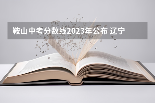 鞍山中考分数线2023年公布 辽宁省鞍山市中考录取分数线