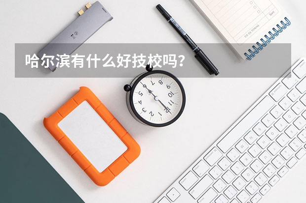哈尔滨有什么好技校吗？