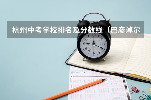 杭州中考学校排名及分数线（巴彦淖尔市中考成绩各学校成绩排名）