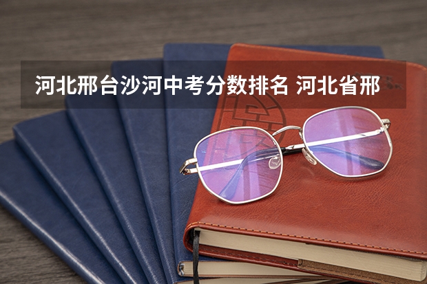 河北邢台沙河中考分数排名 河北省邢台市沙河市庙会日期表