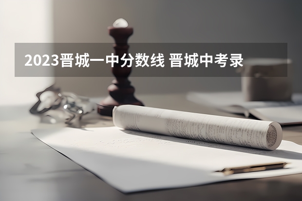 2023晋城一中分数线 晋城中考录取分数线