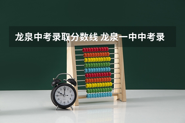 龙泉中考录取分数线 龙泉一中中考录取分数线