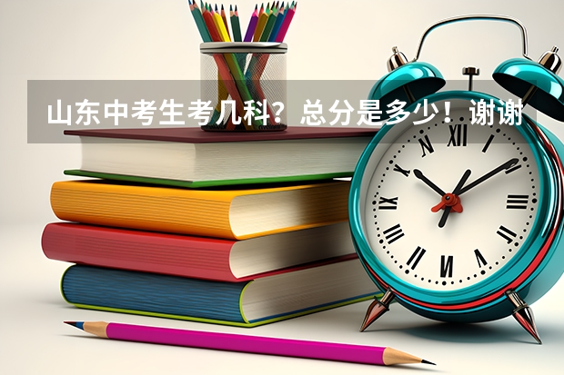 山东中考生考几科？总分是多少！谢谢
