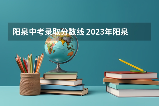 阳泉中考录取分数线 2023年阳泉中考总分