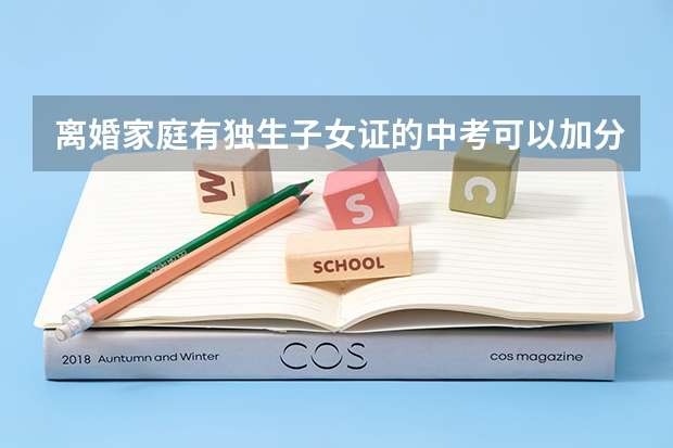 离婚家庭有独生子女证的中考可以加分吗