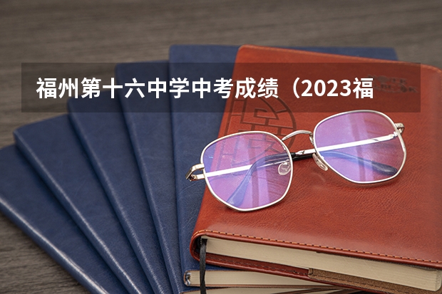 福州第十六中学中考成绩（2023福州中考排名）