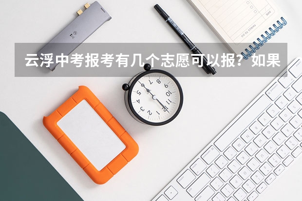 云浮中考报考有几个志愿可以报？如果报了技校后又不想读了，还能回来读高中吗？
