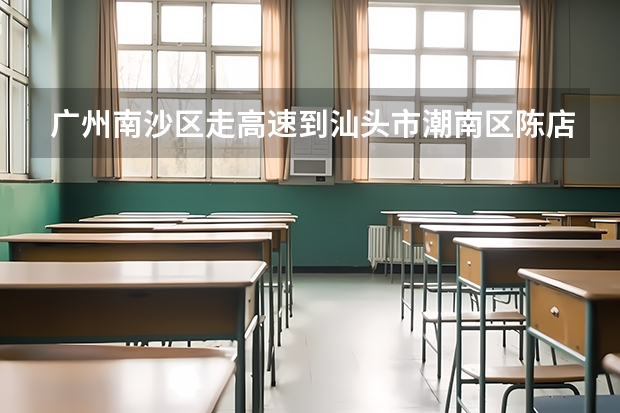 广州南沙区走高速到汕头市潮南区陈店镇有多少公里