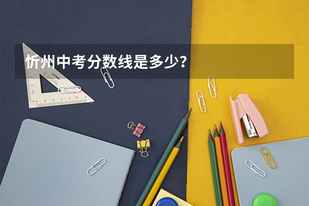 忻州中考分数线是多少？