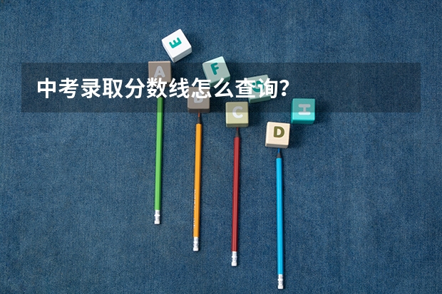 中考录取分数线怎么查询？